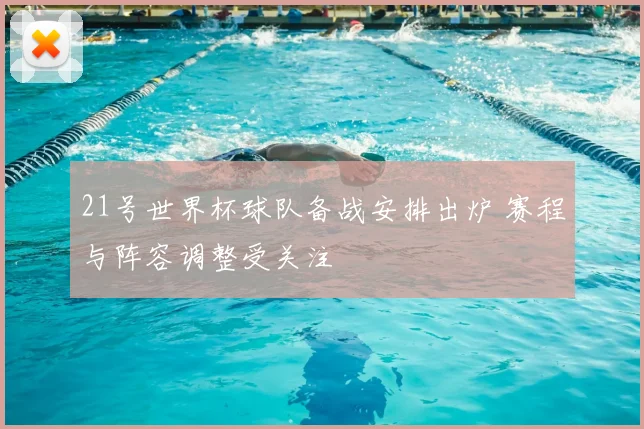 21号世界杯球队备战安排出炉 赛程与阵容调整受关注