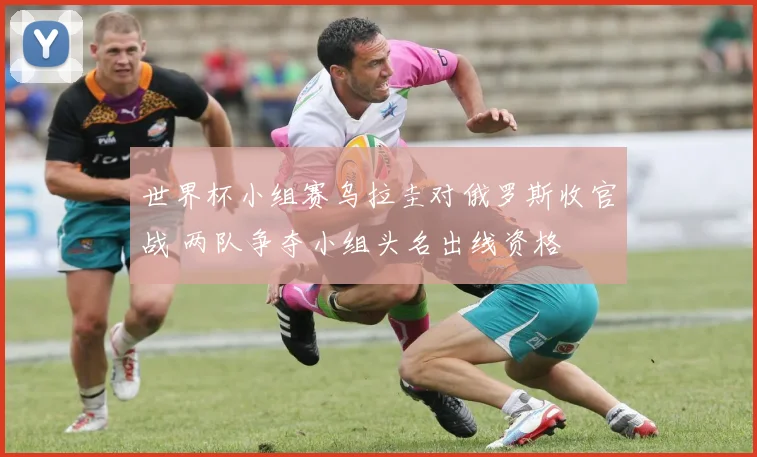 世界杯小组赛乌拉圭对俄罗斯收官战 两队争夺小组头名出线资格