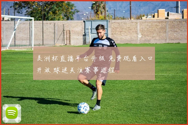 美洲杯直播平台升级 免费观看入口开放 球迷关注赛事进程