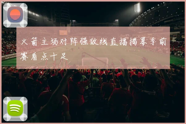 火箭主场对阵强敌线直播揭幕季前赛看点十足