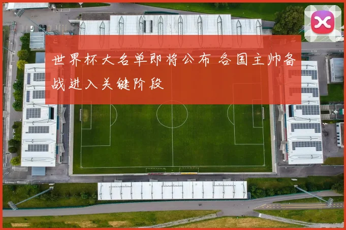 世界杯大名单即将公布 各国主帅备战进入关键阶段