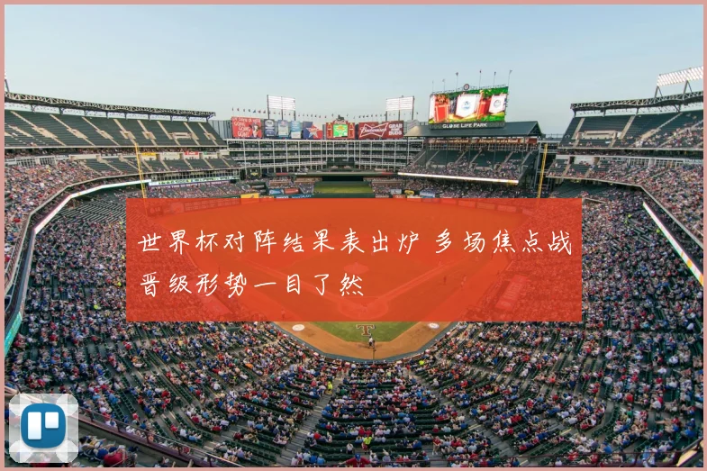 世界杯对阵结果表出炉 多场焦点战晋级形势一目了然