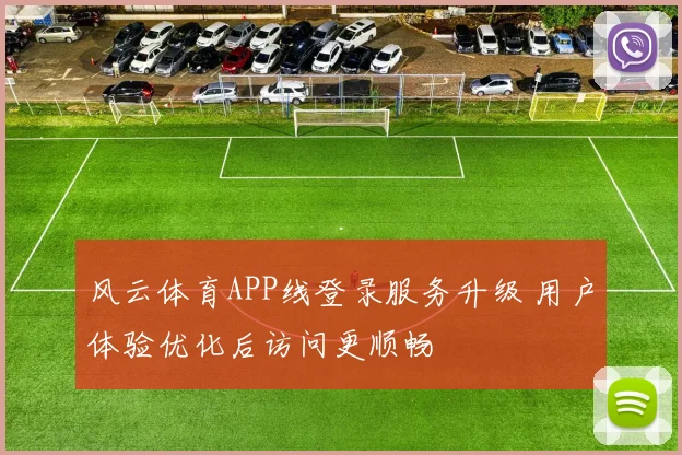 风云体育APP线登录服务升级 用户体验优化后访问更顺畅