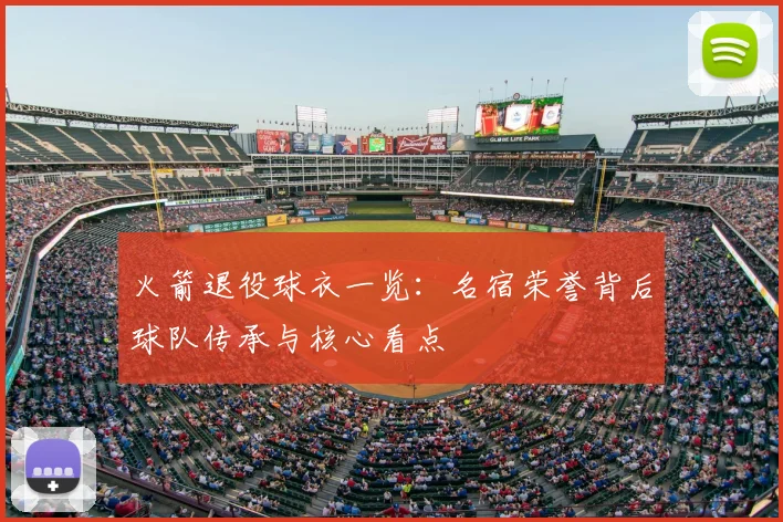 火箭退役球衣一览：名宿荣誉背后球队传承与核心看点