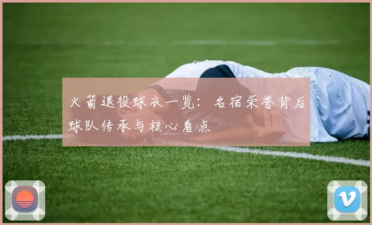 火箭退役球衣一览：名宿荣誉背后球队传承与核心看点