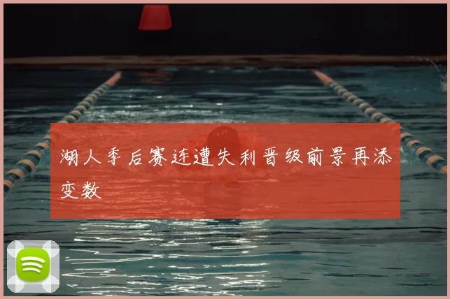 湖人季后赛连遭失利晋级前景再添变数
