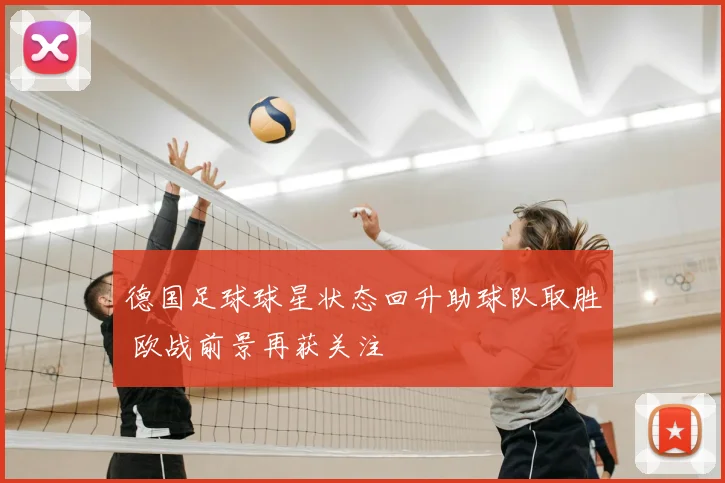 德国足球球星状态回升助球队取胜 欧战前景再获关注
