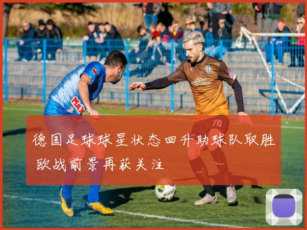 德国足球球星状态回升助球队取胜 欧战前景再获关注