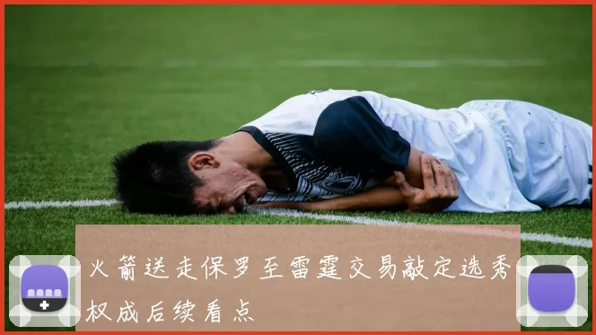 火箭送走保罗至雷霆交易敲定选秀权成后续看点