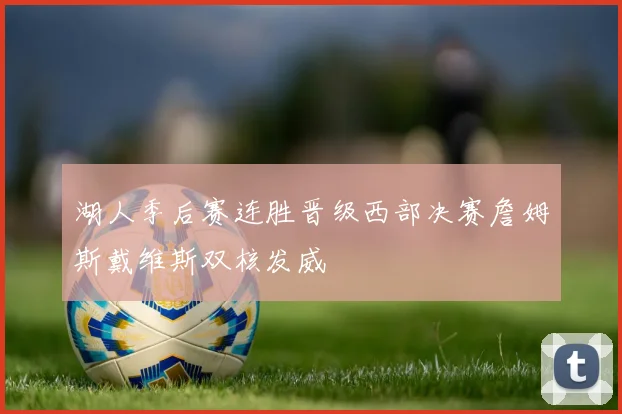 湖人季后赛连胜晋级西部决赛詹姆斯戴维斯双核发威